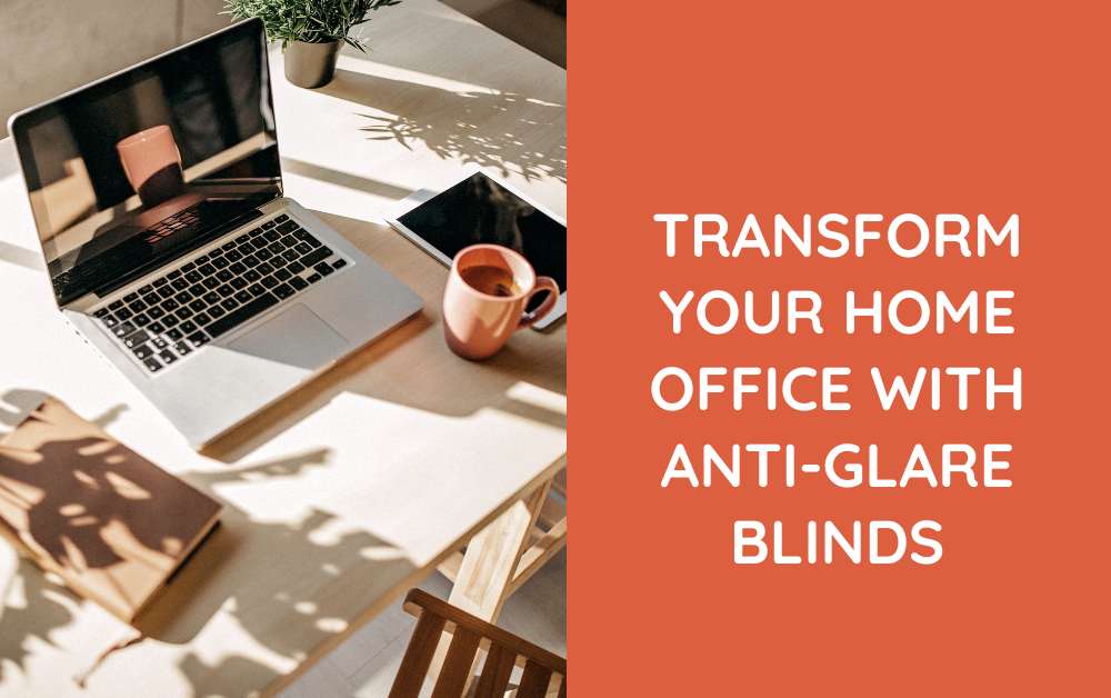 Transform your home office with anti-glare blinds